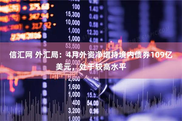 信汇网 外汇局:4月外资净增持境内债券109亿美元,处于较高水平