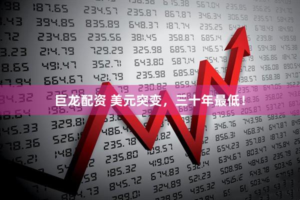 巨龙配资 美元突变,三十年最低!
