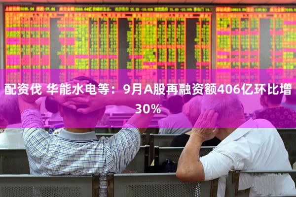配资伐 华能水电等:9月A股再融资额406亿环比增30%