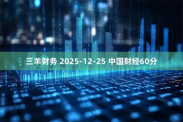 三羊财务 2025-12-25 中国财经60分
