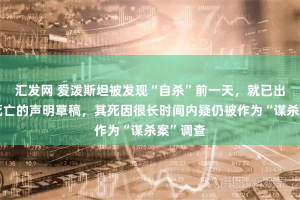 汇发网 爱泼斯坦被发现“自杀”前一天，就已出现关于死亡的声明草稿，其死因很长时间内疑仍被作为“谋杀案”调查