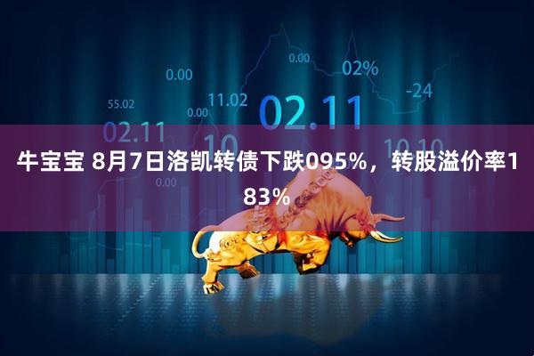 牛宝宝 8月7日洛凯转债下跌095%，转股溢价率183%