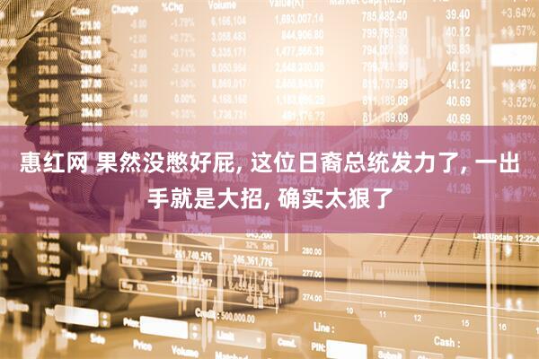 惠红网 果然没憋好屁, 这位日裔总统发力了, 一出手就是大招, 确实太狠了